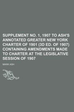 Cover of Supplement No. 1, 1907 to Ash's Annotated Greater New York Charter of 1901 (3D Ed. of 1907) Containing Amendments Made to Charter at the Legislative Session of 1907