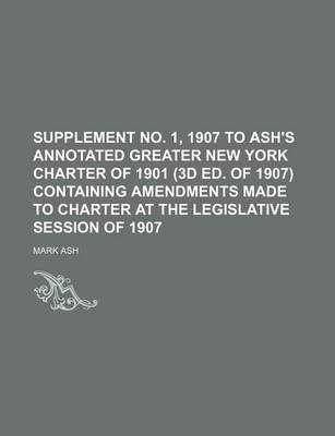 Book cover for Supplement No. 1, 1907 to Ash's Annotated Greater New York Charter of 1901 (3D Ed. of 1907) Containing Amendments Made to Charter at the Legislative Session of 1907
