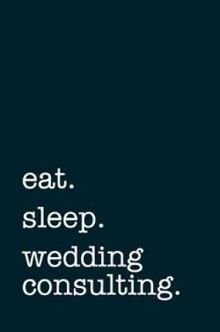 Cover of eat. sleep. wedding consulting. - Lined Notebook