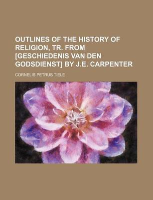 Book cover for Outlines of the History of Religion, Tr. from [Geschiedenis Van Den Godsdienst] by J.E. Carpenter