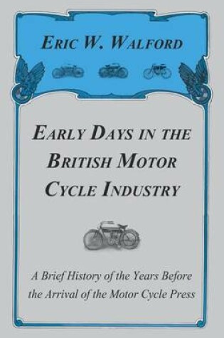 Cover of Early Days in the British Motor Cycle Industry - A Brief History of the Years Before the Arrival of the Motor Cycle Press