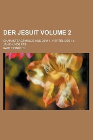 Cover of Der Jesuit Volume 2; Charaktergemalde Aus Dem 1. Viertel Des 18. Jahrhunderts