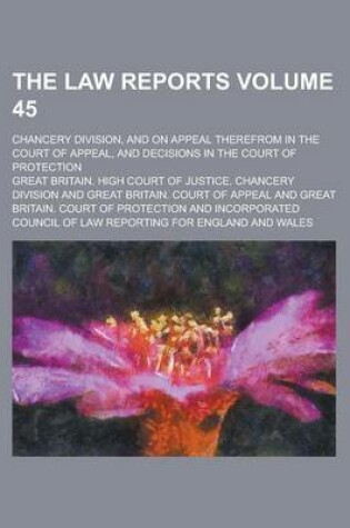 Cover of The Law Reports; Chancery Division, and on Appeal Therefrom in the Court of Appeal, and Decisions in the Court of Protection Volume 45