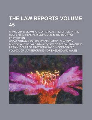 Book cover for The Law Reports; Chancery Division, and on Appeal Therefrom in the Court of Appeal, and Decisions in the Court of Protection Volume 45