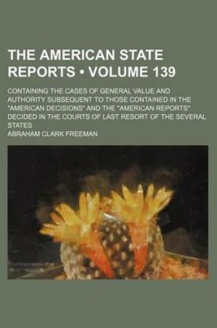 Cover of The American State Reports (Volume 139); Containing the Cases of General Value and Authority Subsequent to Those Contained in the American Decisions