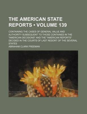 Book cover for The American State Reports (Volume 139); Containing the Cases of General Value and Authority Subsequent to Those Contained in the American Decisions