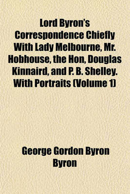 Book cover for Lord Byron's Correspondence Chiefly with Lady Melbourne, Mr. Hobhouse, the Hon, Douglas Kinnaird, and P. B. Shelley. with Portraits (Volume 1)