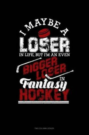 Cover of I May Be a Loser in Life But I'm an Even Bigger Loser in Fantasy Hockey