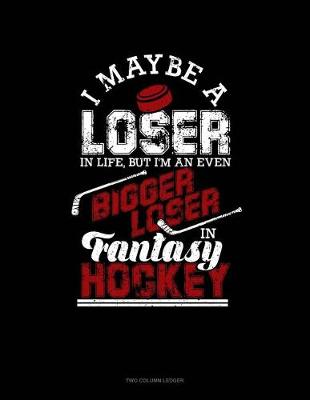 Book cover for I May Be a Loser in Life But I'm an Even Bigger Loser in Fantasy Hockey