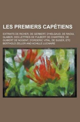 Cover of Les Premiers Capetiens; Extraits de Richer, de Gerbert, D'Helgaud, de Raoul Glaber, Des Lettres de Fulbert de Chartres, de Guibert de Nogent, D'Orderic Vital, de Suger, Etc