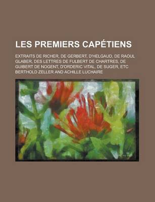 Book cover for Les Premiers Capetiens; Extraits de Richer, de Gerbert, D'Helgaud, de Raoul Glaber, Des Lettres de Fulbert de Chartres, de Guibert de Nogent, D'Orderic Vital, de Suger, Etc