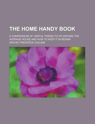 Book cover for The Home Handy Book; A Compendium of Useful Things to Do Around the Average House and How to Keep It in Repair