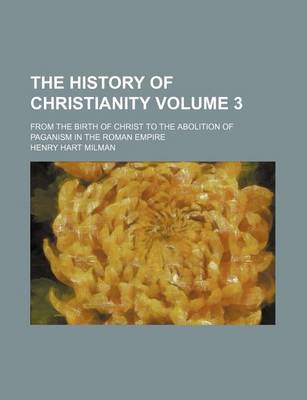 Book cover for The History of Christianity Volume 3; From the Birth of Christ to the Abolition of Paganism in the Roman Empire