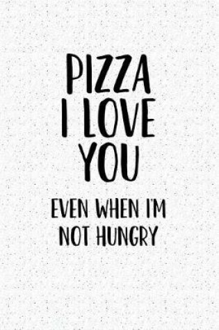 Cover of Pizza I Love You Even When I'm Not Hungry