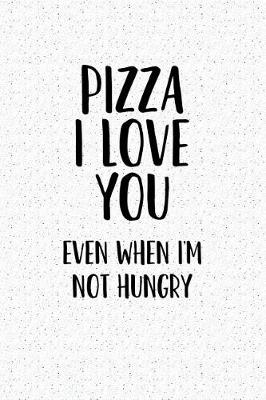 Book cover for Pizza I Love You Even When I'm Not Hungry