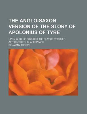 Book cover for The Anglo-Saxon Version of the Story of Apolonius of Tyre; Upon Which Is Founded the Play of Pericles, Attributed to Shakespeare