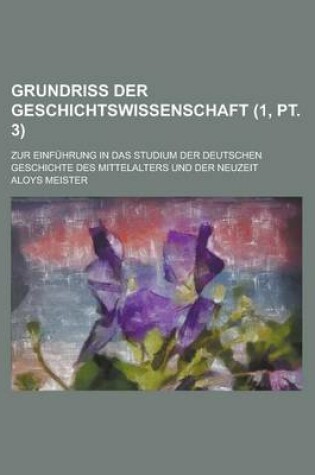 Cover of Grundriss Der Geschichtswissenschaft; Zur Einfuhrung in Das Studium Der Deutschen Geschichte Des Mittelalters Und Der Neuzeit (1, PT. 3 )