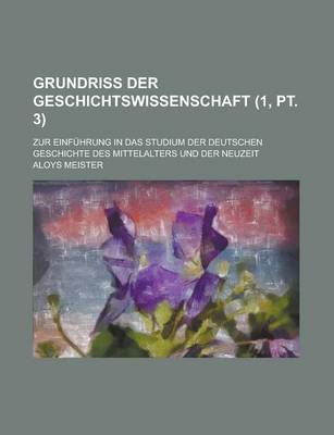 Book cover for Grundriss Der Geschichtswissenschaft; Zur Einfuhrung in Das Studium Der Deutschen Geschichte Des Mittelalters Und Der Neuzeit (1, PT. 3 )