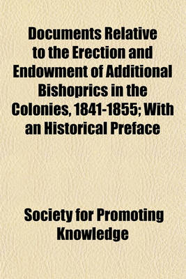 Book cover for Documents Relative to the Erection and Endowment of Additional Bishoprics in the Colonies, 1841-1855; With an Historical Preface