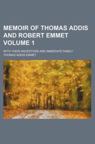 Cover of Memoir of Thomas Addis and Robert Emmet; With Their Ancestors and Immediate Family Volume 1