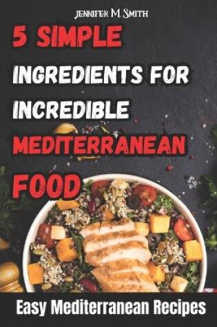 Cover of 5 Simple Ingredients for Incredible Mediterranean Food