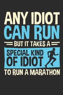 Book cover for Any Idiot Can Run But It Takes A Special Kind Of Idiot To Run A Marathon