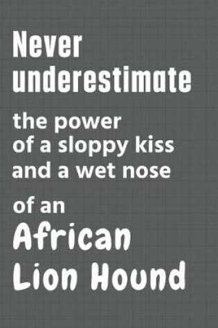 Cover of Never underestimate the power of a sloppy kiss and a wet nose of an African Lion Hound