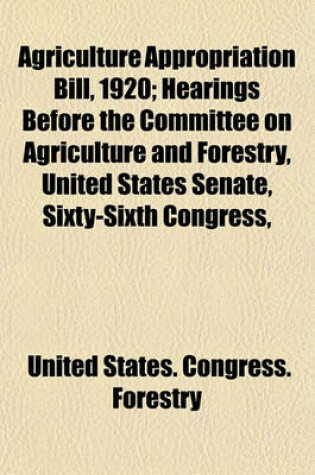 Cover of Agriculture Appropriation Bill, 1920; Hearings Before the Committee on Agriculture and Forestry, United States Senate, Sixty-Sixth Congress, First Session, on H.R. 3157