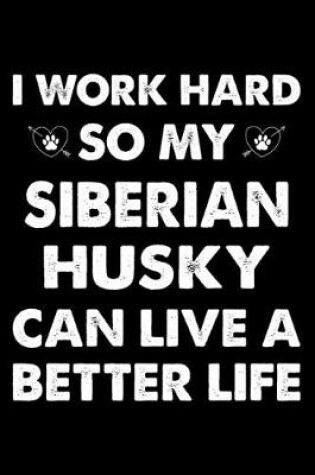 Cover of I Work Hard So My Siberian Husky Can Live A Better Life
