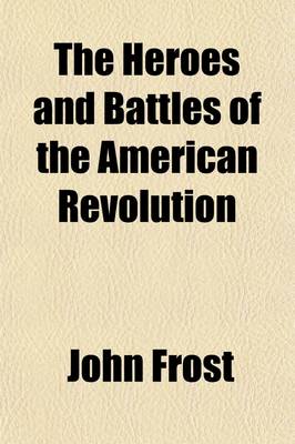 Book cover for The Heroes and Battles of the American Revolution; Or Thrilling Stories and Anecdotes of That Eventful Period