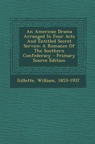 Cover of An American Drama Arranged in Four Acts and Entitled Secret Service; A Romance of the Southern Confederacy - Primary Source Edition