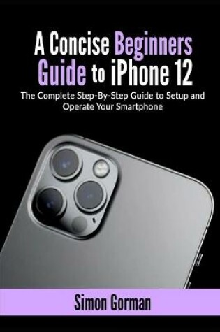 Cover of A Concise Beginners Guide to iPhone 12