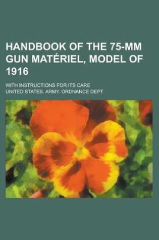 Cover of Handbook of the 75-MM Gun Materiel, Model of 1916; With Instructions for Its Care