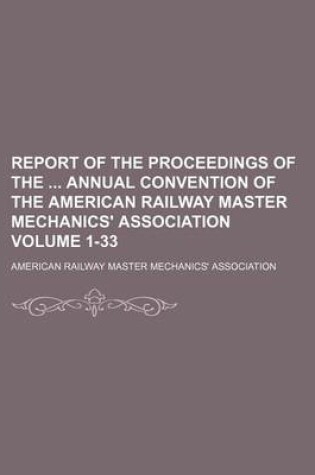 Cover of Report of the Proceedings of the Annual Convention of the American Railway Master Mechanics' Association Volume 1-33