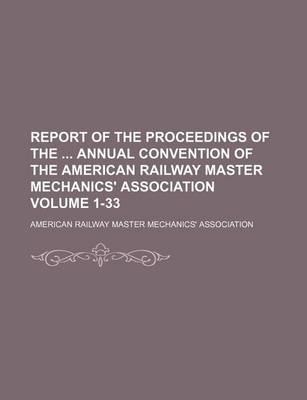 Book cover for Report of the Proceedings of the Annual Convention of the American Railway Master Mechanics' Association Volume 1-33