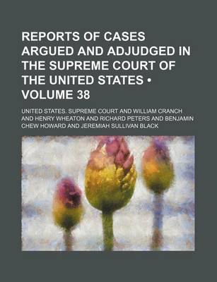 Book cover for Reports of Cases Argued and Adjudged in the Supreme Court of the United States (Volume 38)