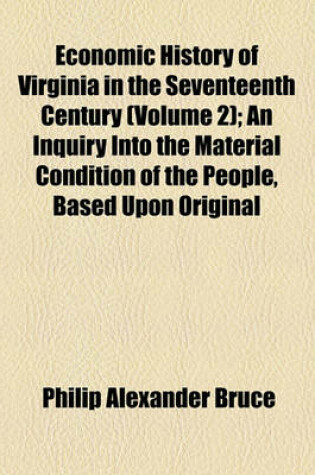 Cover of Economic History of Virginia in the Seventeenth Century (Volume 2); An Inquiry Into the Material Condition of the People, Based Upon Original