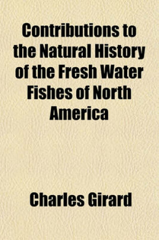 Cover of Contributions to the Natural History of the Fresh Water Fishes of North America