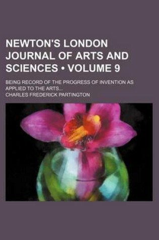 Cover of Newton's London Journal of Arts and Sciences (Volume 9); Being Record of the Progress of Invention as Applied to the Arts