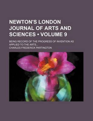 Book cover for Newton's London Journal of Arts and Sciences (Volume 9); Being Record of the Progress of Invention as Applied to the Arts