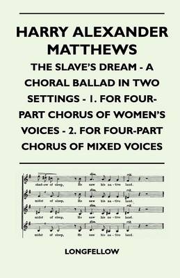 Book cover for Harry Alexander Matthews - The Slave's Dream - A Choral Ballad in Two Settings - 1. For Four-Part Chorus of Women's Voices - 2. For Four-Part Chorus of Mixed Voices