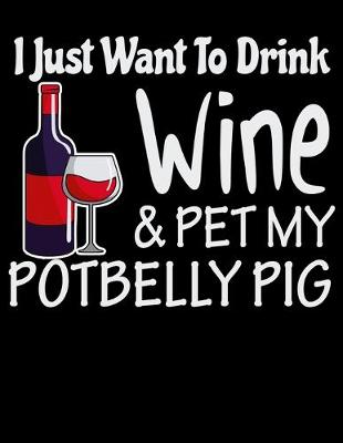 Book cover for I Just Want to Drink Wine & Pet My Potbelly Pig