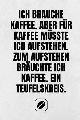 Book cover for Ich Brauche Kaffee. Aber Fur Kaffee Musste Ich Aufstehen. Zum Aufstehen Brauchte Ich Kaffee. Ein Teufelskreis.