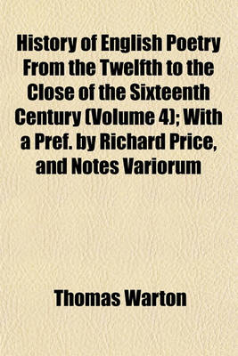 Book cover for History of English Poetry from the Twelfth to the Close of the Sixteenth Century (Volume 4); With a Pref. by Richard Price, and Notes Variorum