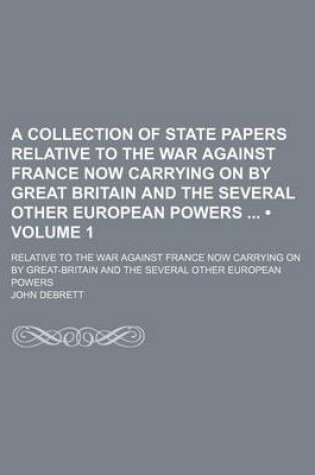 Cover of A Collection of State Papers Relative to the War Against France Now Carrying on by Great Britain and the Several Other European Powers (Volume 1); Relative to the War Against France Now Carrying on by Great-Britain and the Several Other European Powers