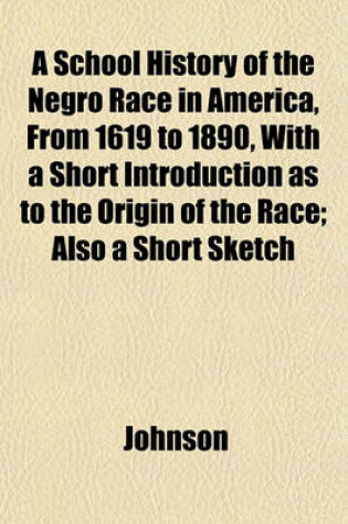 Cover of A School History of the Negro Race in America, from 1619 to 1890, with a Short Introduction as to the Origin of the Race; Also a Short Sketch