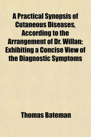 Cover of A Practical Synopsis of Cutaneous Diseases, According to the Arrangement of Dr. Willan; Exhibiting a Concise View of the Diagnostic Symptoms