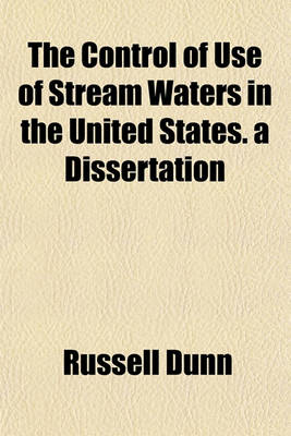 Book cover for The Control of Use of Stream Waters in the United States. a Dissertation