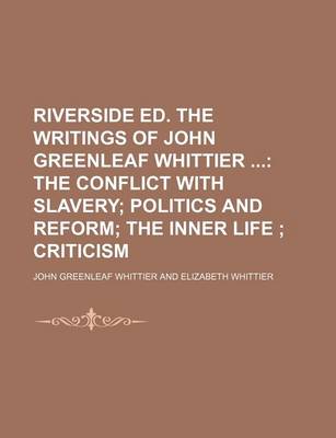 Book cover for Riverside Ed. the Writings of John Greenleaf Whittier; The Conflict with Slavery Politics and Reform the Inner Life Criticism