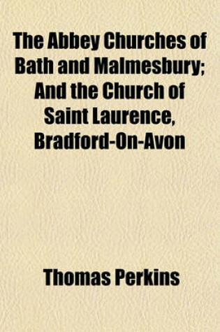 Cover of The Abbey Churches of Bath and Malmesbury; And the Church of Saint Laurence, Bradford-On-Avon